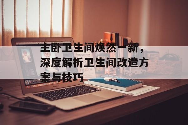 主卧卫生间焕然一新，深度解析卫生间改造方案与技巧