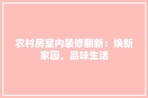 农村房室内装修翻新：焕新家园，品味生活 辅材选购
