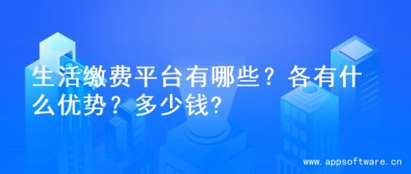 生活缴费平台有哪些?各有什么优势?多少钱?