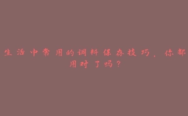 生活中常用的调料保存技巧,你都用对了吗?
