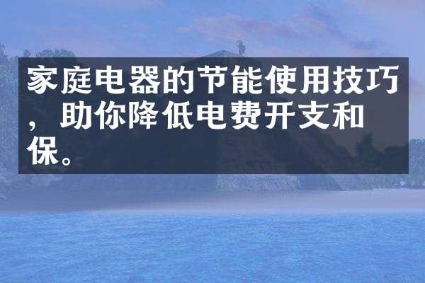 家庭电器的节能使用技巧，助你降低电费开支和环保。