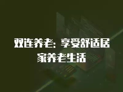 双连养老: 享受舒适居家养老生活