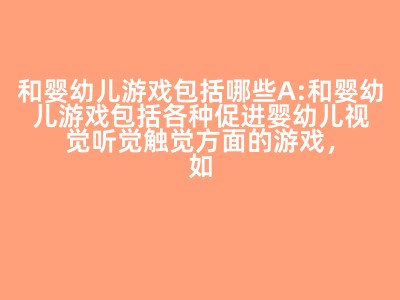 和婴幼儿游戏包括哪些A:和婴幼儿游戏包括各种促进婴幼儿视觉听觉触觉方面的游戏，如讲故事念儿歌看图书唱歌