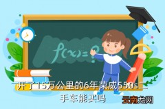 二手车荣威可以吗，开了15万公里的6年荣威550s二手车能买吗