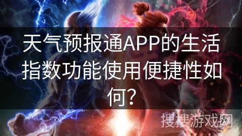 天气预报通APP的生活指数功能使用便捷性如何？
