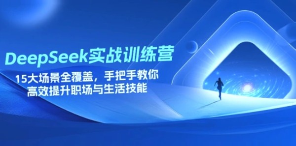 DeepSeek实战训练营：涵盖15大职场生活场景，助你全面提升技能