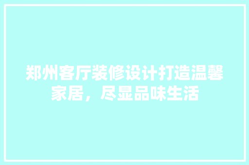 郑州客厅装修设计打造温馨家居，尽显品味生活 复古