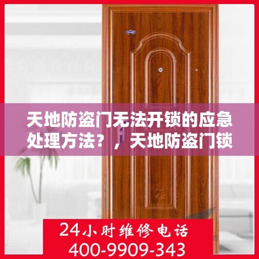天地防盗门无法开锁的应急处理方法?,天地防盗门锁困之际的紧急应对之策