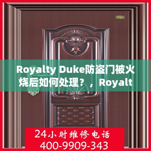 Royalty Duke防盗门被火烧后如何处理？，Royalty Duke防盗门遇火后的应急处理与修复指南