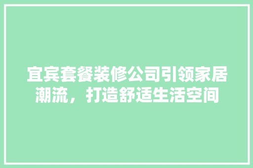 宜宾套餐装修公司引领家居潮流，打造舒适生活空间 中式风格装饰
