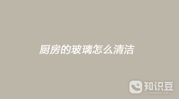 厨房的玻璃怎么清洁 厨房的玻璃清洁方法