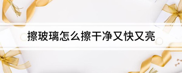 擦玻璃怎么擦干净又快又亮