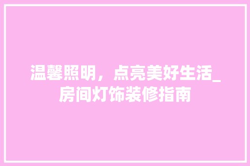 温馨照明，点亮美好生活_房间灯饰装修指南 设计风格