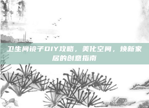 卫生间镜子DIY攻略,美化空间,焕新家居的创意指南