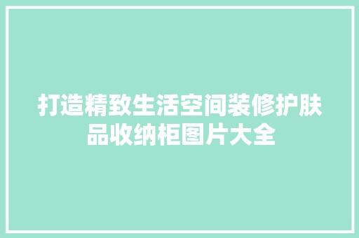 打造精致生活空间装修护肤品收纳柜图片大全 空间布局