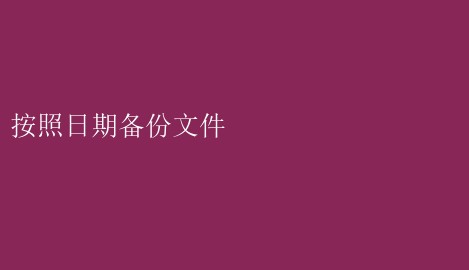 按照日期备份文件 高效管理：掌握按照日期备份文件的方法与技巧