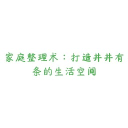 家庭整理术:打造井井有条的生活空间