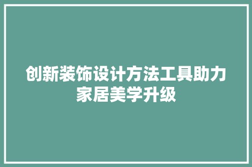 创新装饰设计方法工具助力家居美学升级 拆改工程