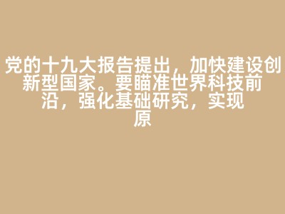 党的十九大报告提出，加快建设创新型国家。要瞄准世界科技前沿，强化基础研究，实现原创成果重大突破，加强国