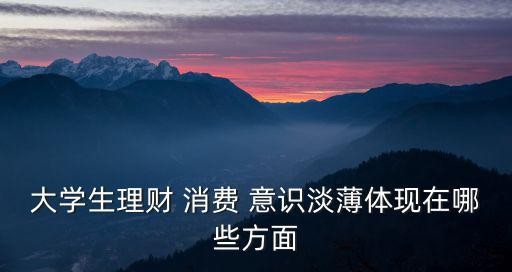 大学生理财 消费 意识淡薄体现在哪些方面