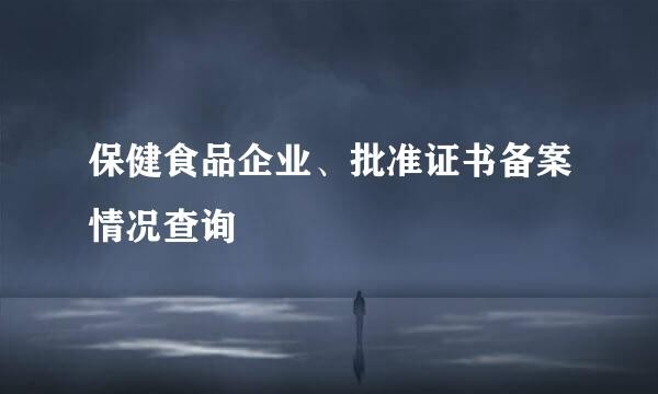保健食品企业、批准证书备案情况查询