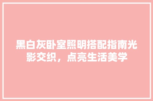 黑白灰卧室照明搭配指南光影交织，点亮生活美学 复古