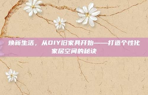焕新生活,从DIY旧家具开始——打造个性化家居空间的秘诀