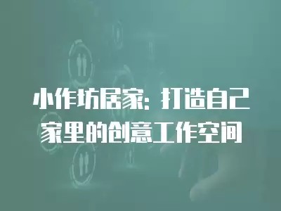 小作坊居家: 打造自己家里的创意工作空间