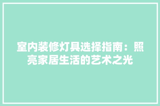室内装修灯具选择指南：照亮家居生活的艺术之光 现代风格装饰