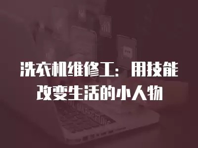 洗衣机维修工：用技能改变生活的小人物