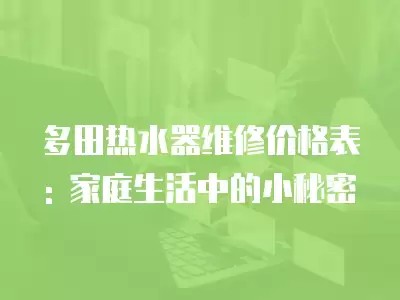 多田热水器维修价格表: 家庭生活中的小秘密