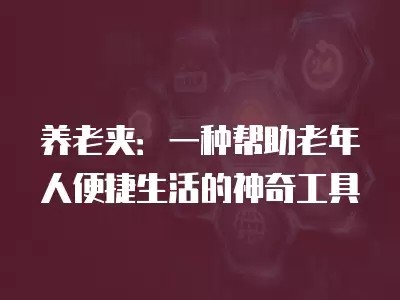 养老夹：一种帮助老年人便捷生活的神奇工具