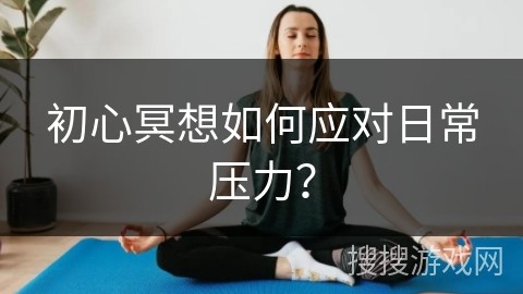 初心冥想如何应对日常压力？