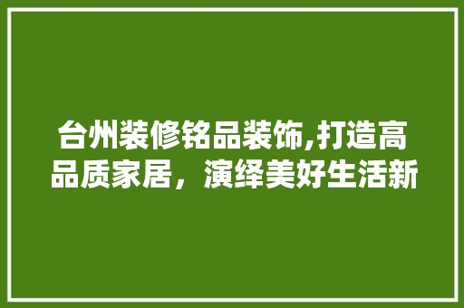 台州装修铭品装饰,打造高品质家居，演绎美好生活新篇章 卧室装修