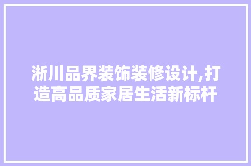 淅川品界装饰装修设计,打造高品质家居生活新标杆 客厅装修
