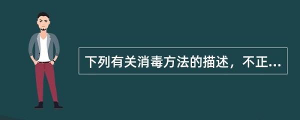 下列有关消毒方法的描述,不正确的是A、微波消毒属高效消毒法B、异丙醇属中效消毒法
