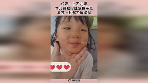 妈妈一个不注意，女儿竟把珍珠塞鼻子里，真是一秒都不能懈怠