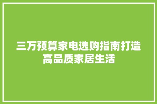 三万预算家电选购指南打造高品质家居生活 中式