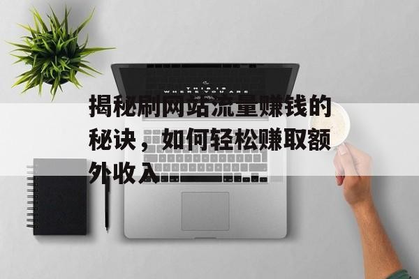 揭秘刷网站流量赚钱的秘诀，如何轻松赚取额外收入