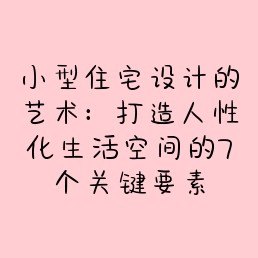 小型住宅设计的艺术：打造人性化生活空间的7个关键要素