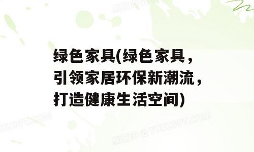 绿色家具(绿色家具，引领家居环保新潮流，打造健康生活空间)