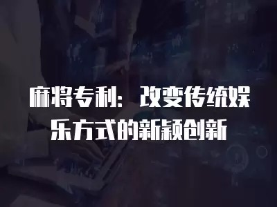 麻将专利：改变传统娱乐方式的新颖创新