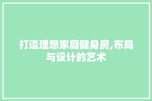 打造理想家庭健身房,布局与设计的艺术