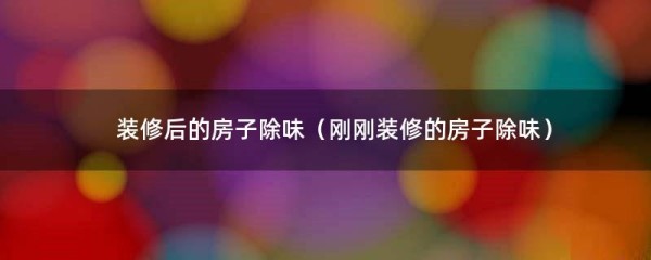 装修后的房子除味（刚刚装修的房子除味）