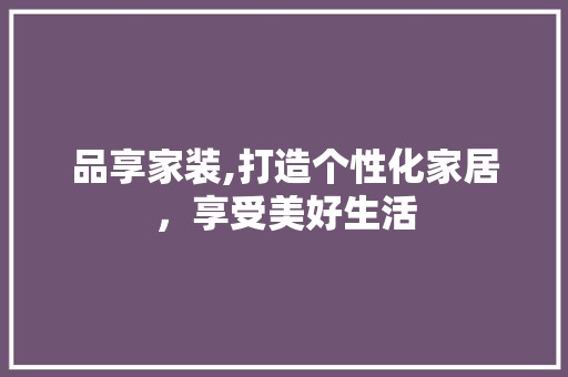 品享家装,打造个性化家居，享受美好生活 软装设计