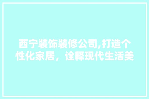 西宁装饰装修公司,打造个性化家居，诠释现代生活美学 复古