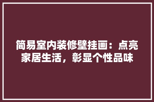 简易室内装修壁挂画：点亮家居生活，彰显个性品味 空间布局