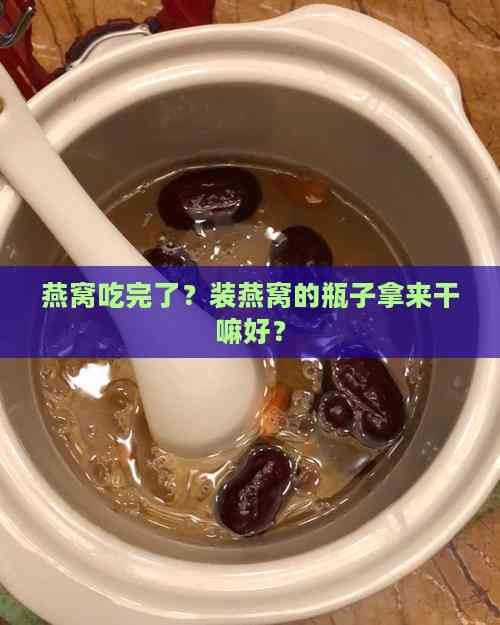 燕窝吃完了？装燕窝的瓶子拿来干嘛好？