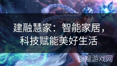 建融慧家：智能家居，科技赋能美好生活
