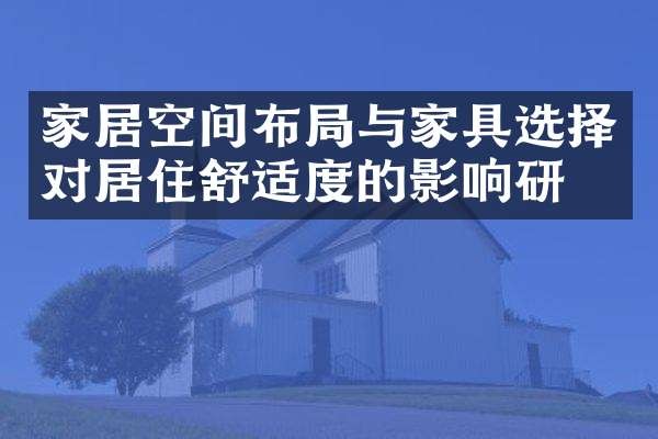 家居空间布局与家具选择对居住舒适度的影响研究